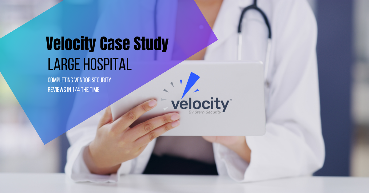 Velocity Case Study – Hospital Velocity Case Study: Large Hospital. Completing vendor security reviews in 1/4 the time